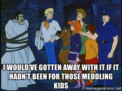i-wouldve-gotten-away-with-it-if-it-hadnt-been-for-those-meddling-kids.jpg