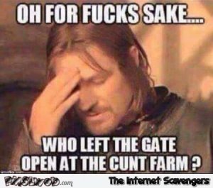 33-who-left-the-gate-open-at-the-cunt-farm-sarcastic-meme.jpg